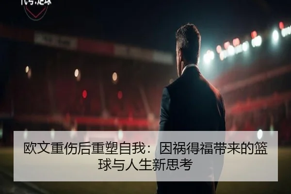 欧文重伤后重塑自我：因祸得福带来的篮球与人生新思考