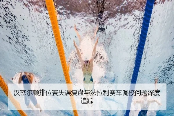 汉密尔顿排位赛失误复盘与法拉利赛车调校问题深度追踪